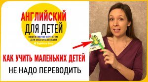 Как учить маленьких детей говорить на английском языке. Не надо переводить ребенку на родной язык.