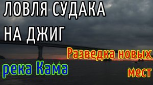 ЛОВЛЯ СУДАКА НА ДЖИГ. РЕКА КАМА. РАЗВЕДКА НОВЫХ МЕСТ.