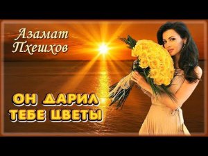 Азамат Пхешхов - Он дарил тебе цветы | Шансон Юга