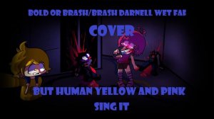 Bold or brash/Darnell wet fat But Human yellow and pink sing it (no game)