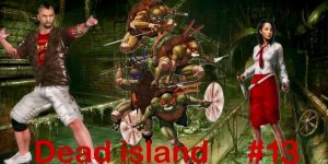 Dead Island:Прохождения с Девушкой 13 Часть.Зачистили Канализацию.Черепашек НЕТ.Упокоили Богачей.
