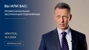 ВЫ ИЛИ ВАС: Профессиональная эксплуатация подчинённых. Иркутск, 15.11.2024