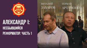 Александр I: Несбывшийся реформатор. Часть 1. Виталий Захаров и Герман Артамонов // Фонд СветославЪ