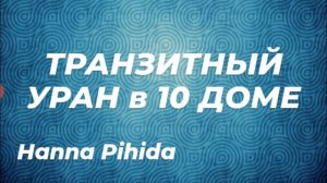 транзитный УРАН в 10 доме.#Наnna_Pihida