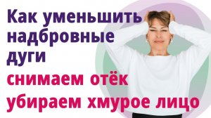 Как уменьшить надбровные дуги, межбровную морщину, подтянуть верхние веки.
