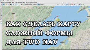 КАК СДЕЛАТЬ КАРТУ СЛОЖНОЙ ФОРМЫ ДЛЯ TWONAV