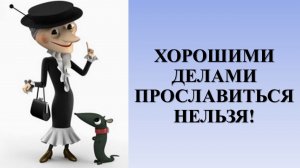 ХОРОШИМИ ДЕЛАМИ ПРОСЛАВИТЬСЯ НЕЛЬЗЯ: ЧИСТАЯ ПРАВДА…