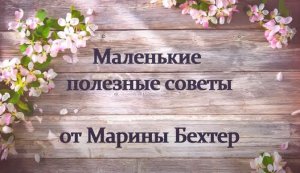 Маленькие полезные советы от Марины Бехтер