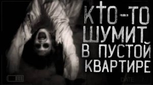 ЖУТЬ!КТО-ТО ШУМИТ В ПУСТОЙ КВАРТИРЕ!