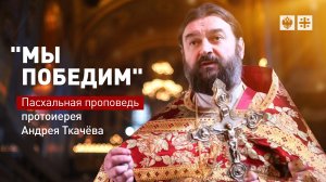 "Мы победим": Пасхальная проповедь протоиерея Андрея Ткачёва