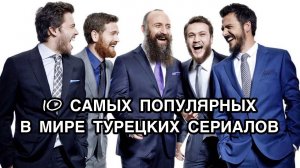 10 САМЫХ ПОПУЛЯРНЫХ В МИРЕ ТУРЕЦКИХ СЕРИАЛОВ. Турецкие сериалы. Турецкие фильмы. Turkish series.
