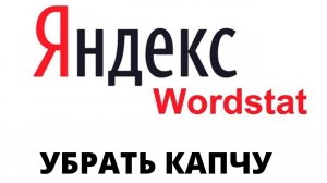 УБРАТЬ КАПЧУ С САЙТА WORDSTAT , ЗАПРОСТО