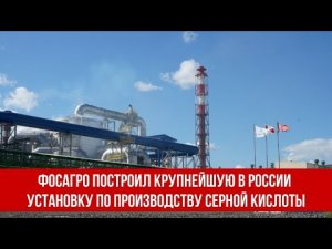 ФосАгро построил крупнейшую в России установку по производству серной кислоты.