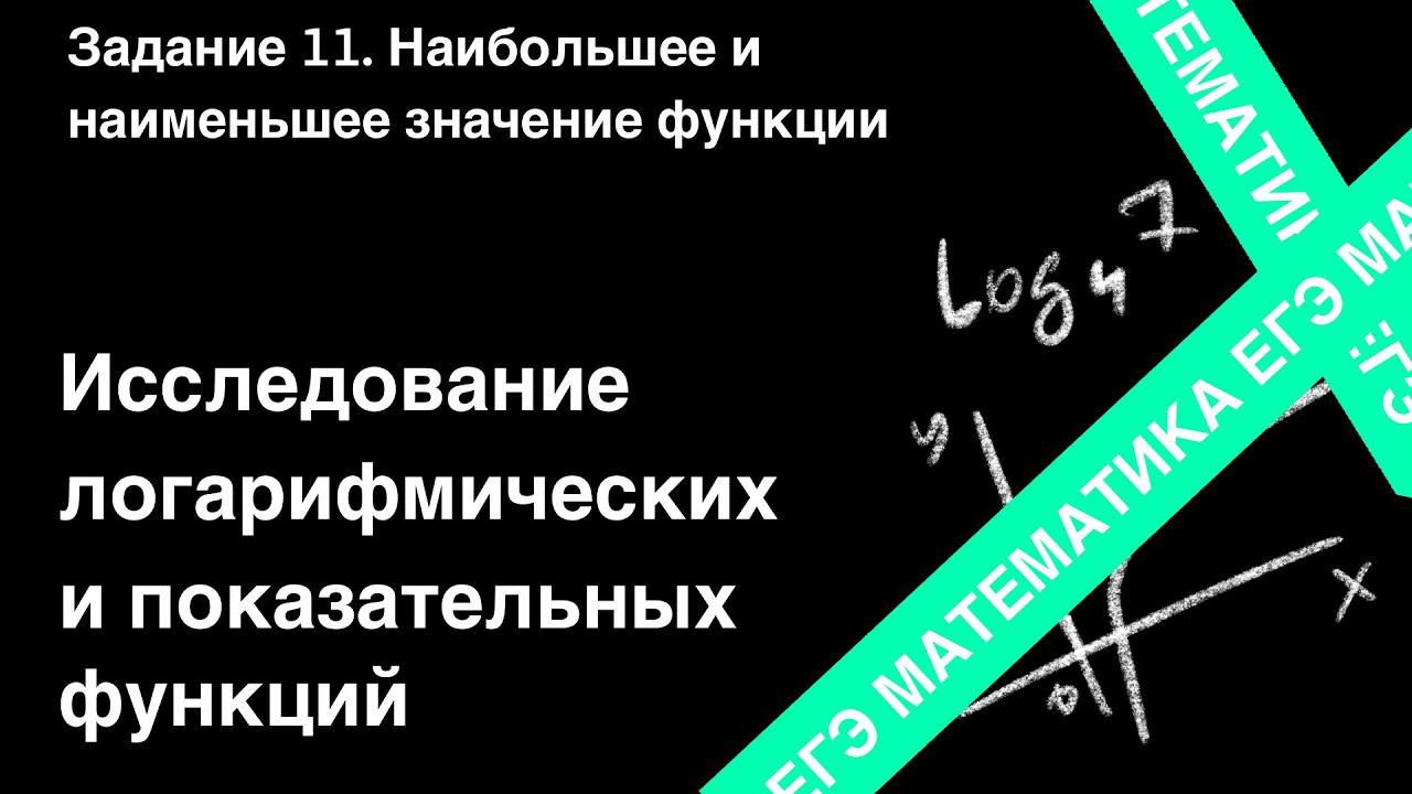 ЗАДАНИЕ 11 ЕГЭ (ПРОФИЛЬ). ИССЛЕДОВАНИЕ ПОКАЗАТЕЛЬНОЙ И ЛОГАРИФМИЧЕСКОЙ ФУНКЦИЙ.