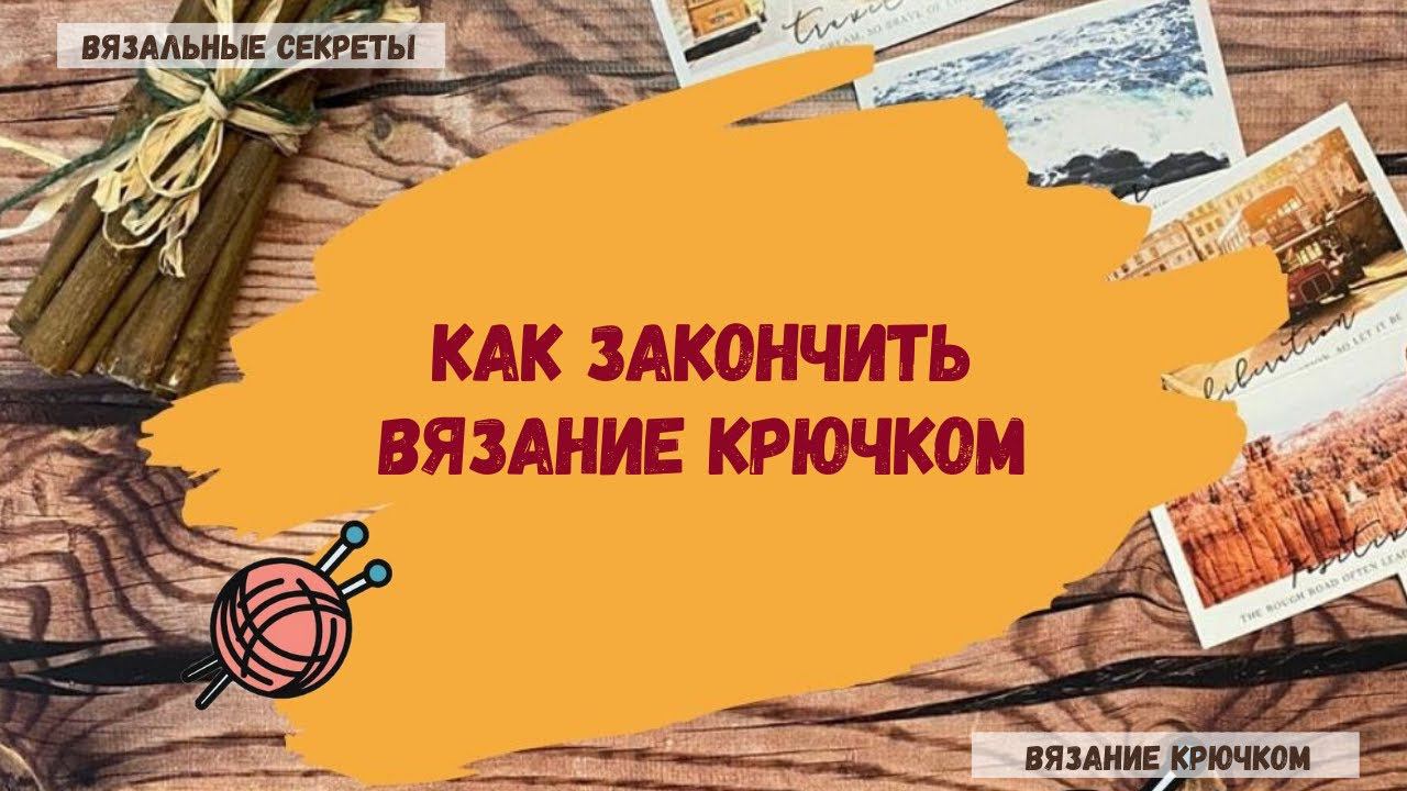 Как закрепить нить и закончить вязание крючком ⇂⇂⇂ Закрепление нити при вязании крючком