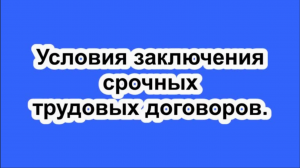 Условия заключения срочных трудовых договоров.