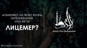 Исмаиль Абу Мухаммад - "Изменяют ли твою жизнь напоминания, или же ты Лицемер?"