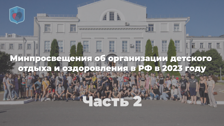 Минпросвещения об организации детского отдыха и оздоровления в РФ в 2023 году. Часть 2