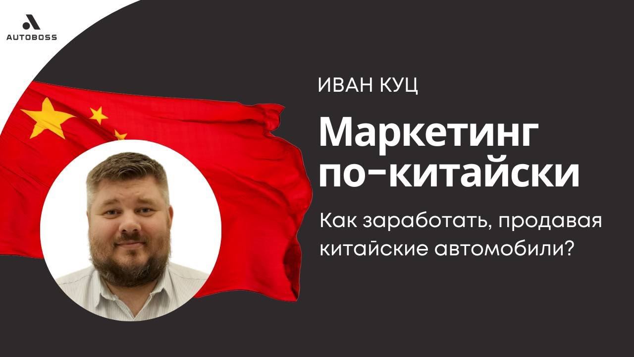 "Маркетинг по-китайски" | Иван Куц | Как заработать, продавая китайские автомобили?