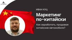 "Маркетинг по-китайски" | Иван Куц | Как заработать, продавая китайские автомобили?