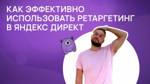 Как эффективно использовать ретаргетинг в Яндекс Директ?