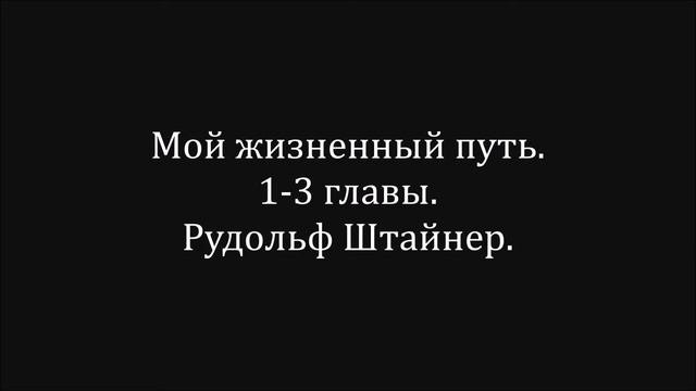 Мой жизненный путь.  Автобиография 1- 3 главы.  Рудольф Штайнер.