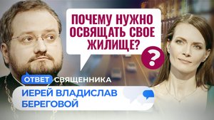 ПОЧЕМУ НУЖНО ОСВЯЩАТЬ СВОЕ ЖИЛИЩЕ? / ОТВЕТ СВЯЩЕННИКА