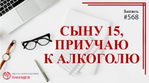 Сыну 15, приучаю к алкоголю / записи Нарколога #568