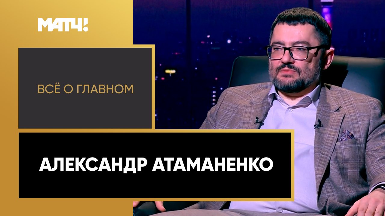 Всё о главном. Александр Атаманенко