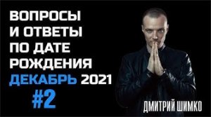 ВОПРОСЫ и ОТВЕТЫ по Дате Рождения (ДЕКАБРЬ, #2- 2021). ДМИТРИЙ ШИМКО