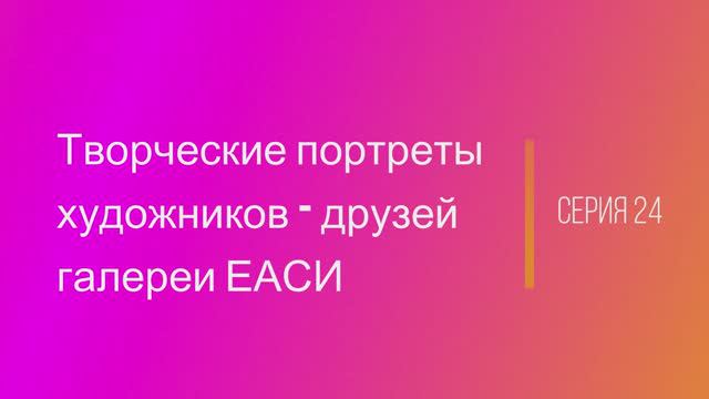 Творческие портреты художников-друзей галереи ЕАСИ. Серия 24. Василий Амбалов