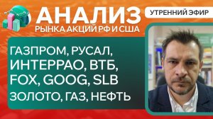 Анализ рынка акций РФ и США/ Газпром, Русал, ИнтерРао, ВТБ, FOX, GOOG, SLB/ ЗОЛОТО, ГАЗ, НЕФТЬ