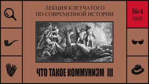 093. Что такое коммунизм III. Лекция Клетчатого по современной истории (№4)