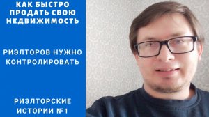 Риэлторов нужно контролировать. Как быстро продать недвижимость? Истории из жизни риэлтора.