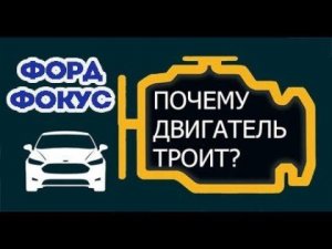 Троит двигатель Форд Фокус, причины.