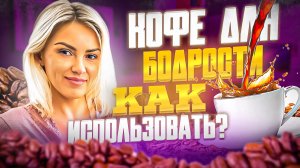 КОФЕ ДЛЯ БОДРОСТИ. КАК ПРАВИЛЬНО ИСПОЛЬЗОВАТЬ?