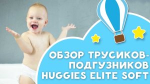 Обзор трусиков-подгузников Huggies Elite Soft от [Любящие мамы]