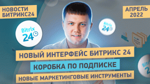 Коробка по подписке, Новый интерфейс Битрикс24, BI Отчеты. Новости Битрикс24 - Апрель 2022