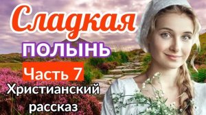 (Сладкая полынь) - ИНТЕРЕСНЫЙ ХРИСТИАНСКИЙ РАССКАЗ | 7 часть (Яков Берген)   [РАССКАЗ] (ИНТЕРЕСНЫЙ)