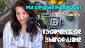 #14 Творческое выгорание | Вечные вопросы с Алисой Селезень