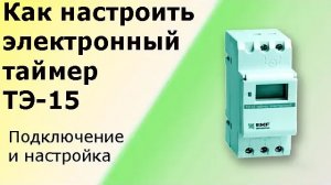 Электронный таймер ТЭ-15. Схема подключения и настройка. Полный обзор.