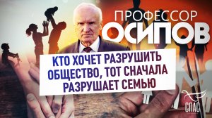 ПРОФЕССОР ОСИПОВ: КТО ХОЧЕТ РАЗРУШИТЬ ОБЩЕСТВО, ТОТ СНАЧАЛА РАЗРУШАЕТ СЕМЬЮ