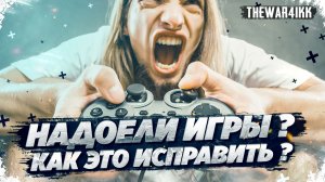 НАДОЕЛИ ИГРЫ? НЕ ХОЧЕТСЯ ИГРАТЬ... КАК ИСПРАВИТЬ?