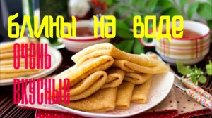 Ооооочень вкусные БЛИНЫ на ВОДЕ! СЕКРЕТЫ МЯГКИХ блинчиков - пошаговый рецепт