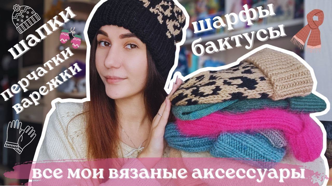 ВСЕ МОИ ВЯЗАНЫЕ АКСЕССУАРЫ | Шапки, шарфы, бактусы, палантины, варежки и перчатки спицами и крючком