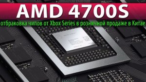 AMD 4700S - отбраковка чипов от Xbox Series в розничной продаже в Китае