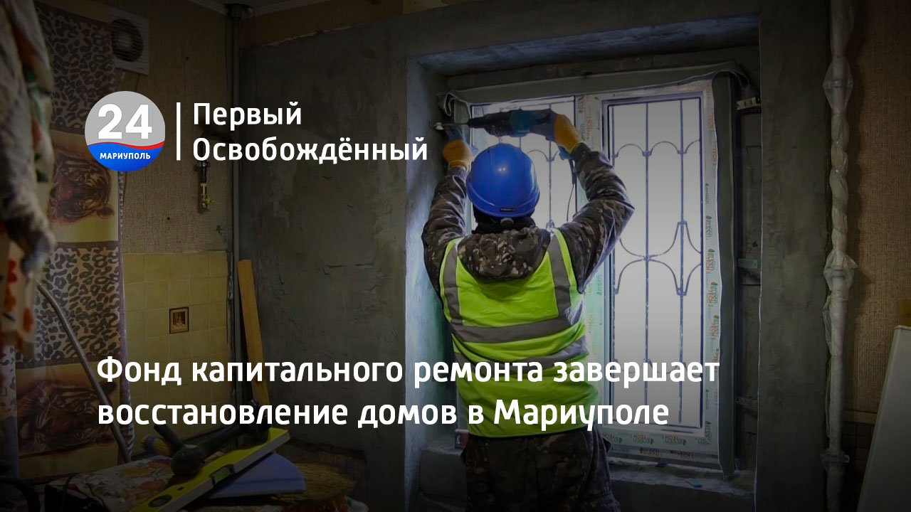 Фонд капитального ремонта завершает восстановление домов в Мариуполе