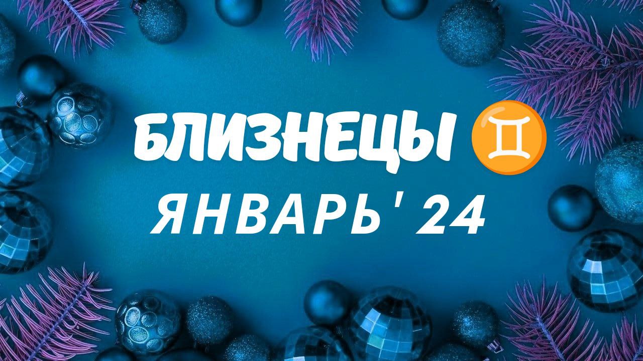 БЛИЗНЕЦЫ ЯНВАРЬ 2024 ТАРО ПРОГНОЗ
