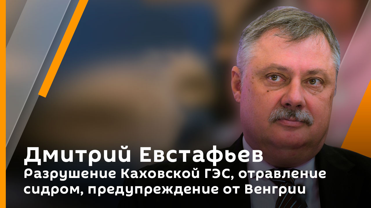Дмитрий Евстафьев. Разрушение Каховской ГЭС, отравление сидром, предупреждение от Венгрии