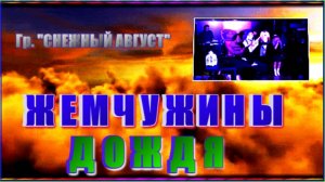 Гр. СНЕЖНЫЙ АВГУСТ  "Жемчужины дождя"